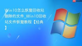 Win10怎么恢复回收站删除的文件_Win10回收站文件恢复教程【经典】