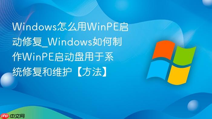 windows怎么用winpe启动修复_windows如何制作winpe启动盘用于系统修复和维护【方法】