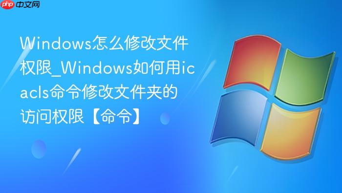 windows怎么修改文件权限_windows如何用icacls命令修改文件夹的访问权限【命令】