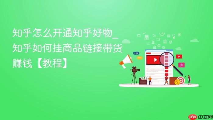 知乎怎么开通知乎好物_知乎如何挂商品链接带货赚钱【教程】