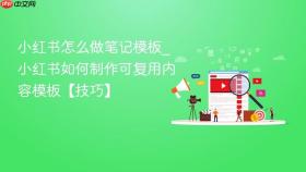 小红书怎么做笔记模板_小红书如何制作可复用内容模板【技巧】