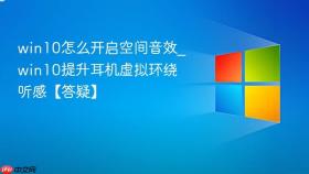 win10怎么开启空间音效_win10提升耳机虚拟环绕听感【答疑】