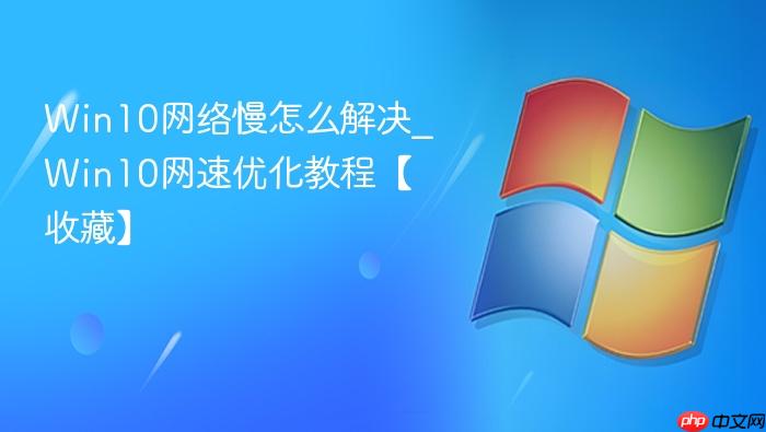 win10网络慢怎么解决_win10网速优化教程【收藏】