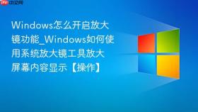windows怎么开启放大镜功能_windows如何使用系统放大镜工具放大屏幕内容显示【操作】