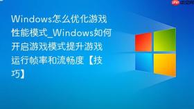 Windows怎么优化游戏性能模式_Windows如何开启游戏模式提升游戏运行帧率和流畅度【技巧】