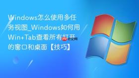 Windows怎么使用多任务视图_Windows如何用Win+Tab查看所有打开的窗口和桌面【技巧】