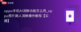oppo手机AI消除功能怎么用_oppo照片路人消除操作教程【实操】