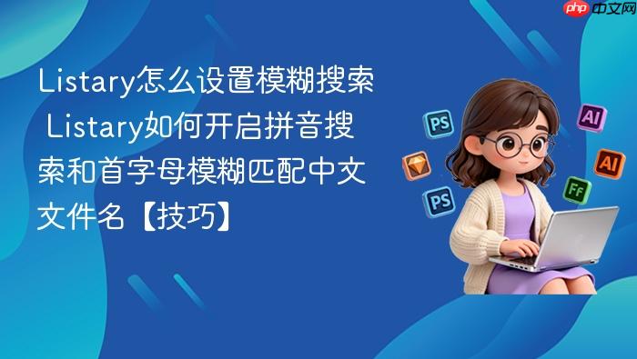 listary怎么设置模糊搜索 listary如何开启拼音搜索和首字母模糊匹配中文文件名【技巧】
