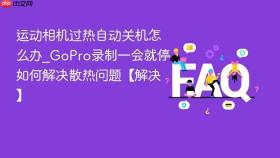 运动相机过热自动关机怎么办_gopro录制一会就停如何解决散热问题【解决】
