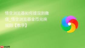 悟空浏览器如何提现到微信_悟空浏览器金币兑换规则【教学】