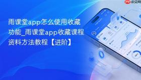 雨课堂app怎么使用收藏功能_雨课堂app收藏课程资料方法教程【进阶】