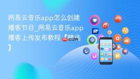 网易云音乐app怎么创建播客节目_网易云音乐app播客上传发布教程【精选】
