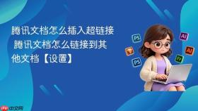 腾讯文档怎么插入超链接 腾讯文档怎么链接到其他文档【设置】