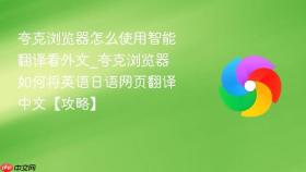 夸克浏览器怎么使用智能翻译看外文_夸克浏览器如何将英语日语网页翻译中文【攻略】