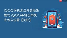 iQOO手机怎么开启简易模式 iQOO手机长辈模式怎么设置【关怀】