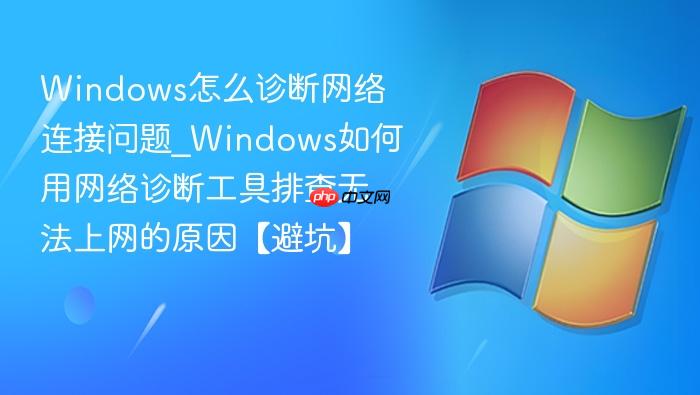 windows怎么诊断网络连接问题_windows如何用网络诊断工具排查无法上网的原因【避坑】