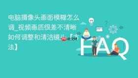 电脑摄像头画面模糊怎么调_视频画质很差不清晰如何调整和清洁镜头【方法】