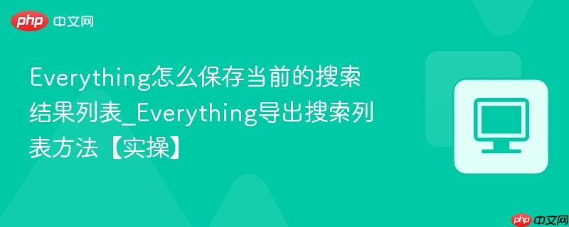 everything怎么保存当前的搜索结果列表_everything导出搜索列表方法【实操】