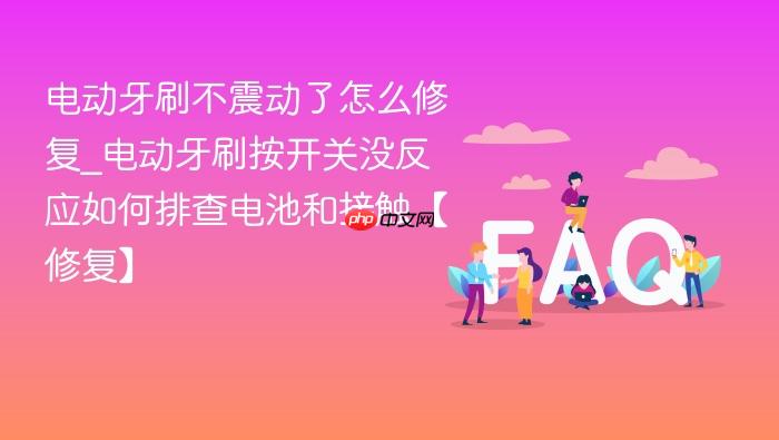 电动牙刷不震动了怎么修复_电动牙刷按开关没反应如何排查电池和接触【修复】