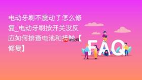 电动牙刷不震动了怎么修复_电动牙刷按开关没反应如何排查电池和接触【修复】