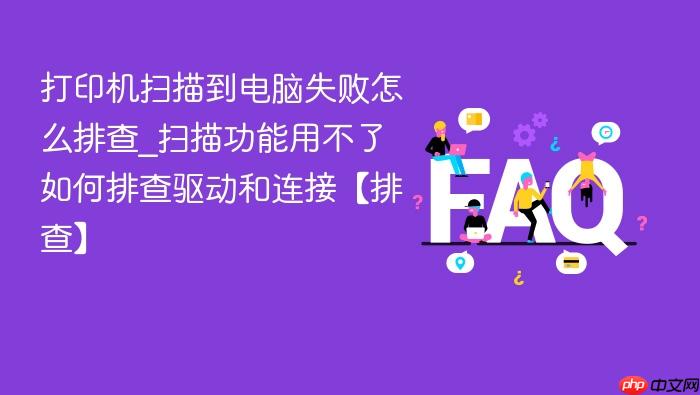 打印机扫描到电脑失败怎么排查_扫描功能用不了如何排查驱动和连接【排查】