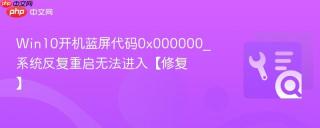 win10开机蓝屏代码0x000000_系统反复重启无法进入【修复】