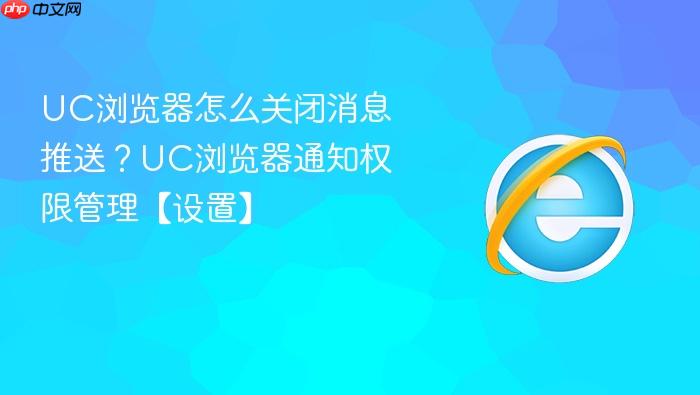 uc浏览器怎么关闭消息推送?uc浏览器通知权限管理【设置】