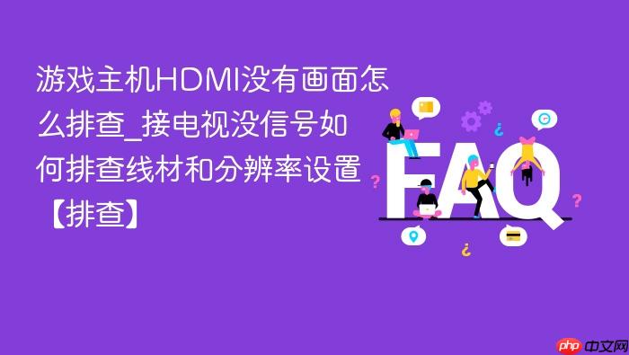 游戏主机hdmi没有画面怎么排查_接电视没信号如何排查线材和分辨率设置【排查】