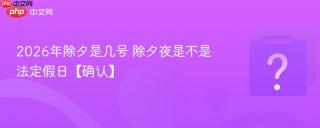 2026年除夕是几号 除夕夜是不是法定假日【确认】