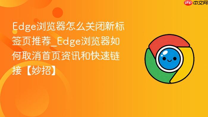 edge浏览器怎么关闭新标签页推荐_edge浏览器如何取消首页资讯和快速链接【妙招】