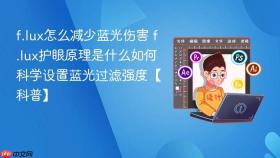 f.lux怎么减少蓝光伤害 f.lux护眼原理是什么如何科学设置蓝光过滤强度【科普】