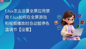 f.lux怎么设置全屏应用禁用 f.lux如何在全屏游戏和视频播放时自动暂停色温调节【设置】
