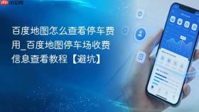 百度地图怎么查看停车费用_百度地图停车场收费信息查看教程【避坑】