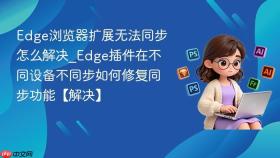 edge浏览器扩展无法同步怎么解决_edge插件在不同设备不同步如何修复同步功能【解决】