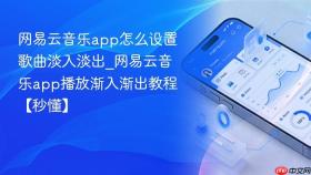 网易云音乐app怎么设置歌曲淡入淡出_网易云音乐app播放渐入渐出教程【秒懂】