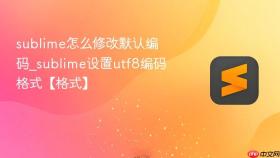 sublime怎么修改默认编码_sublime设置utf8编码格式【格式】