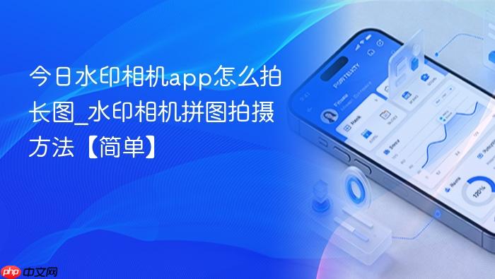 今日水印相机app怎么拍长图_水印相机拼图拍摄方法【简单】