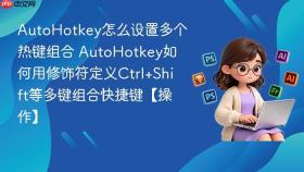 AutoHotkey怎么设置多个热键组合 AutoHotkey如何用修饰符定义Ctrl+Shift等多键组合快捷键【操作】