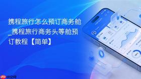 携程旅行怎么预订商务舱_携程旅行商务头等舱预订教程【简单】