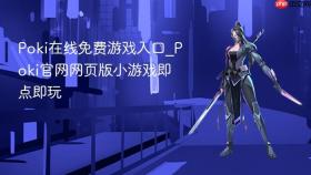 poki在线免费游戏入口_poki官网网页版小游戏即点即玩