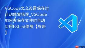 vscode怎么设置保存时自动修复错误_vscode如何在保存文件时自动应用eslint修复【攻略】