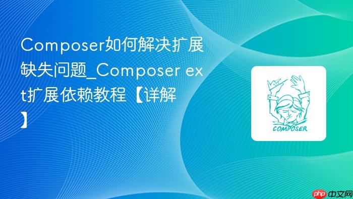 composer如何解决扩展缺失问题_composer ext扩展依赖教程【详解】