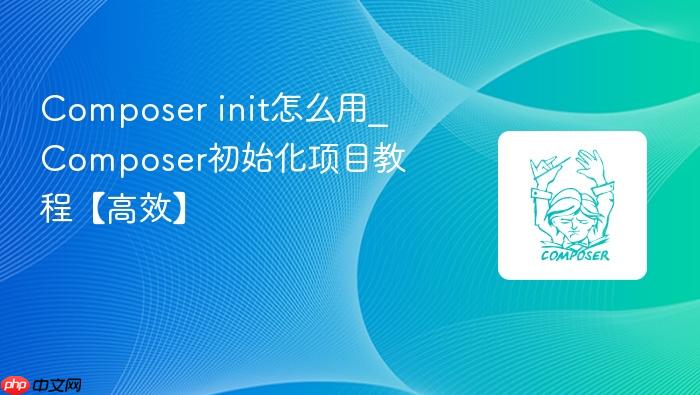 composer init怎么用_composer初始化项目教程【高效】