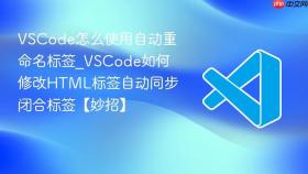 vscode怎么使用自动重命名标签_vscode如何修改html标签自动同步闭合标签【妙招】