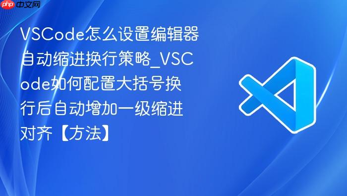 vscode怎么设置编辑器自动缩进换行策略_vscode如何配置大括号换行后自动增加一级缩进对齐【方法】