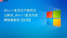 win11麦克风不能用怎么解决_win11麦克风故障修复教程【实用】