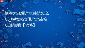 植物大战僵尸水族馆怎么玩_植物大战僵尸水族箱玩法说明【攻略】