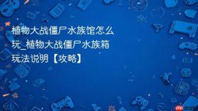植物大战僵尸水族馆怎么玩_植物大战僵尸水族箱玩法说明【攻略】