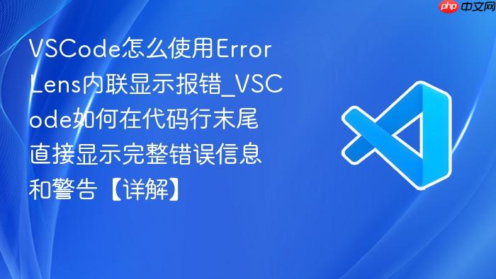 vscode怎么使用error lens内联显示报错_vscode如何在代码行末尾直接显示完整错误信息和警告【详解】