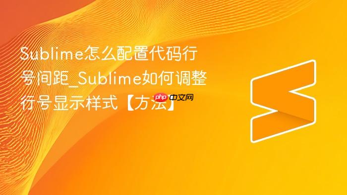 sublime怎么配置代码行号间距_sublime如何调整行号显示样式【方法】